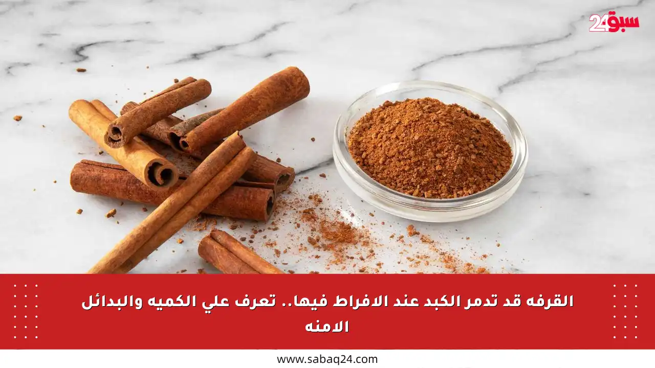 القرفة قد تدمر الكبد عند الإفراط فيها.. تعرف على الكمية والبدائل الآمنة